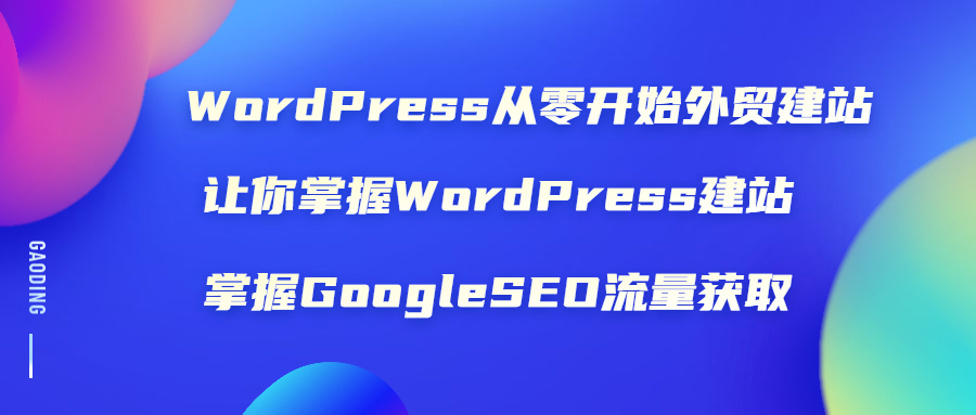 WordPress从零开始外贸建站，掌握Google流量获取