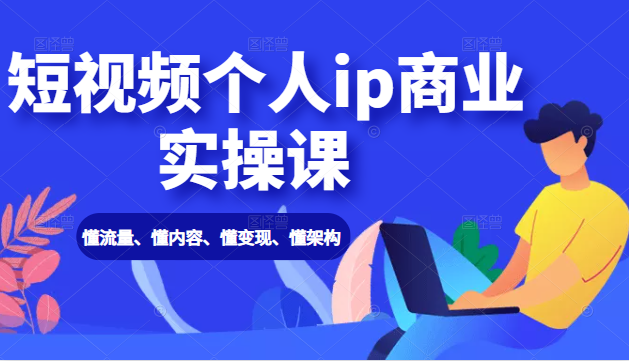 【副业2345期】抖音短视频个人ip商业实操课： 懂流量、懂内容、懂变现、懂架构（价值999元）