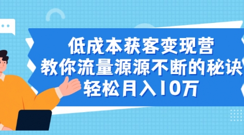 成本获客变现营，教你流量源源不断的秘诀，轻松月入10万