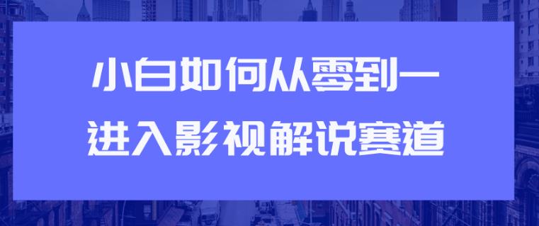 从0到1快速进入：短视频影视解说赛道