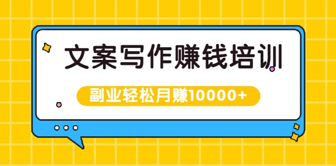 文案写作赚钱培训：新手也可以利用副业轻松月赚10000+