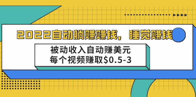 【副业2462期】2022全自动躺赚项目：被动收入视频自动赚美元（视频教程）