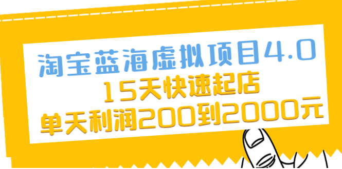 【副业2498期】黄岛主淘宝蓝海虚拟项目4.0：15天快速起店-单天利润200到2000元