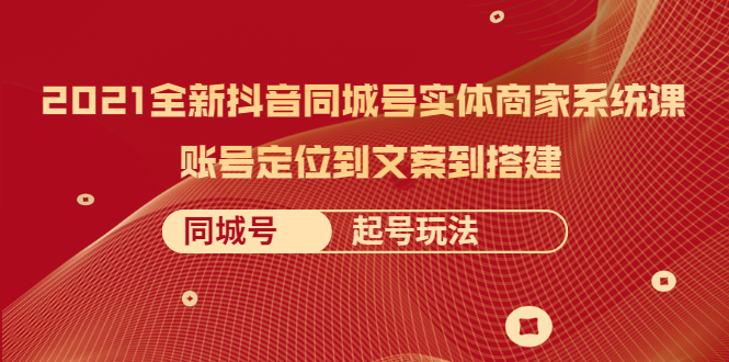 【副业2518期】2021全新抖音同城号：实体商家同城号系统课