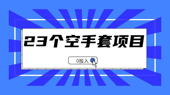 【副业2551期】23个副业赚钱空手套项目大合集：0成本赚钱项目（视频教程）