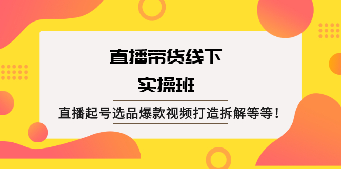 【副业2520期】直播带货线下实操教程：直播起号选品爆款打造拆解（视频教程）