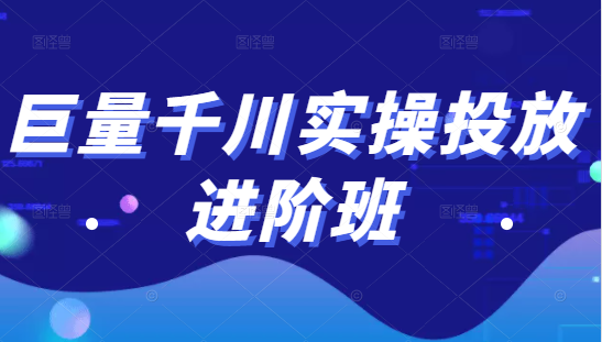 千川推广投放进阶班：投放策略、方案，复盘和数据全套（视频教程）