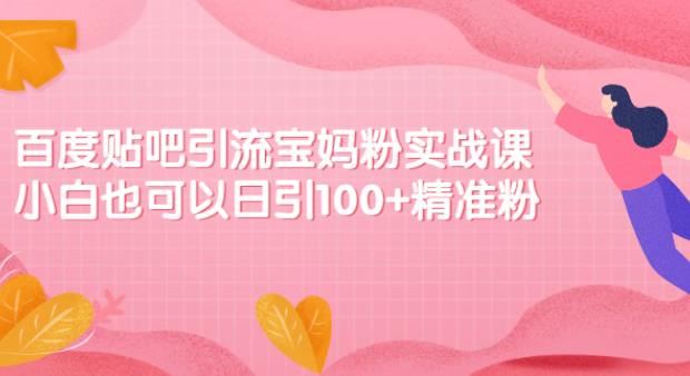 【副业2611期】贴吧怎么发布帖子：百度贴吧引流宝妈粉实战课日引100+精准粉