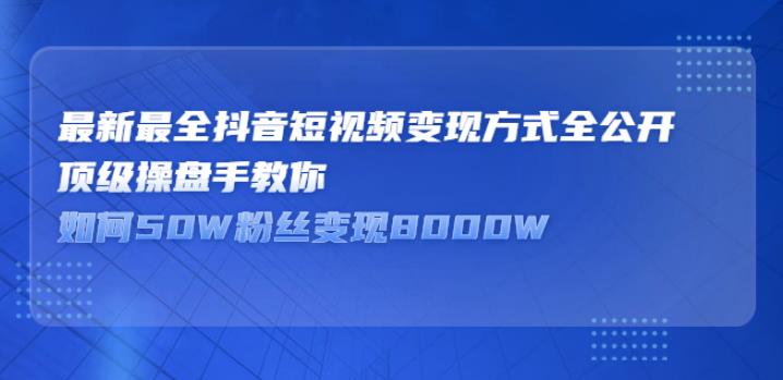 【副业2770期】抖音变现有什么途径：最新最全抖音短视频变现方式全公开