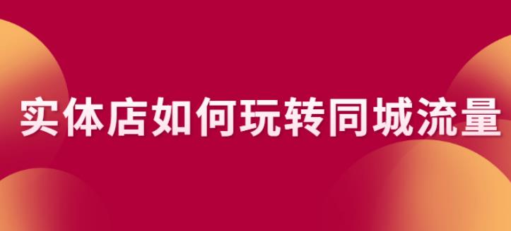 【副业2756期】实体店怎么引流推广：视频教程详解如何玩转同城流量