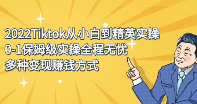 Tiktok从0-1保姆级实操全程无忧，多种变现方式