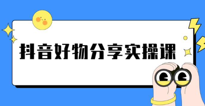 抖音好物推荐赚钱：《抖音好物分享实操课》短视频带货秘诀