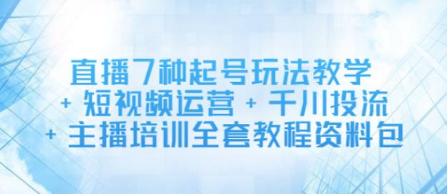 【副业2796期】直播7种起号玩法教学+短视频运营+千川投流+主播培训全套教程