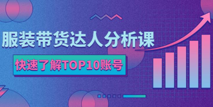 服装带货达人分析课：带你快速了解TOP10账号，玩转服装行业