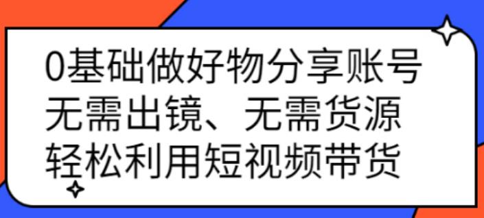 【副业2813期】好物分享怎么赚钱：0基础做好物分享：无需出镜、无需货源