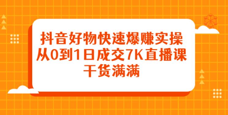 【副业2815期】抖音好物推荐赚钱副业：快速赚钱实操，从0到日成交7K直播课