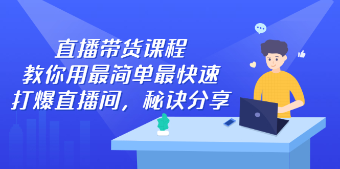 【副业2877期】直播带货怎么做起来：简单快速打爆直播间全套视频教程