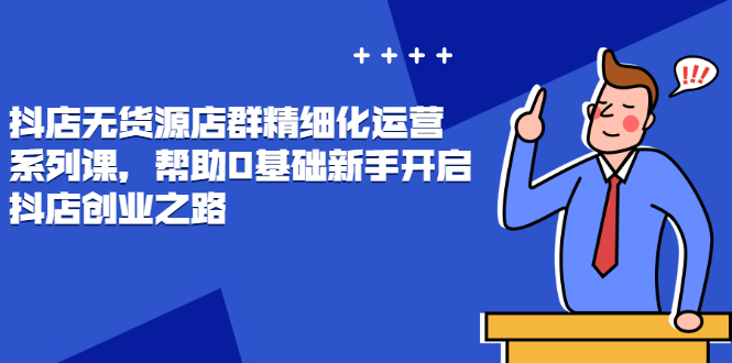 【副业2885期】抖店无货源最新玩法，零基础新手开启抖店创业之路价值888