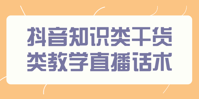 【副业2888期】玩抖音怎么赚钱：抖音知识干货类，全套直播话术+干货资料