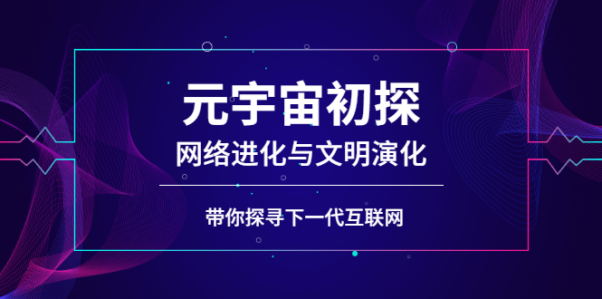 【副业2986期】元宇宙怎么赚钱：元宇宙网络进化与文明演化，探寻下一代互联网