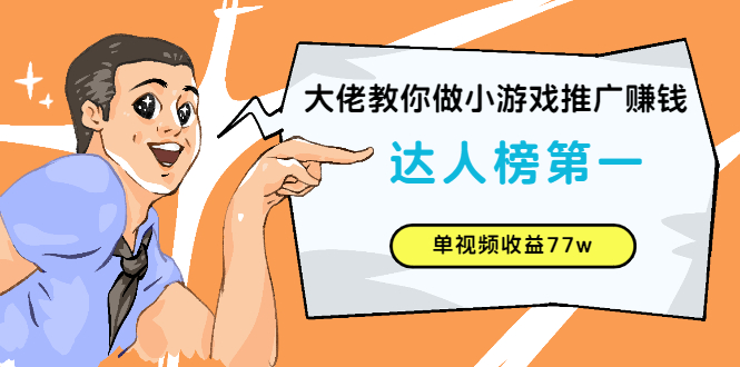 【副业2958期】小游戏推广赚钱：达人榜第一、单视频收益77w大佬教你做（全套教程+素材）