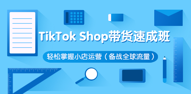 tiktok带货怎么做：TikTok Shop带货速成班，玩转小店运营