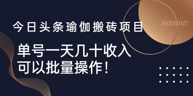 今日头条赚钱攻略：头条瑜伽搬砖项目，单号日入几十，可批量操作