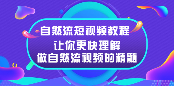 玩转自然流短视频教程：更快掌握做自然流视频的精髓