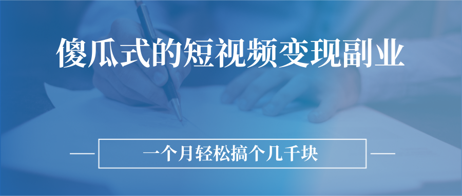 【副业2939期】短视频变现副业项目：无需技巧，简单制作一个月几千块