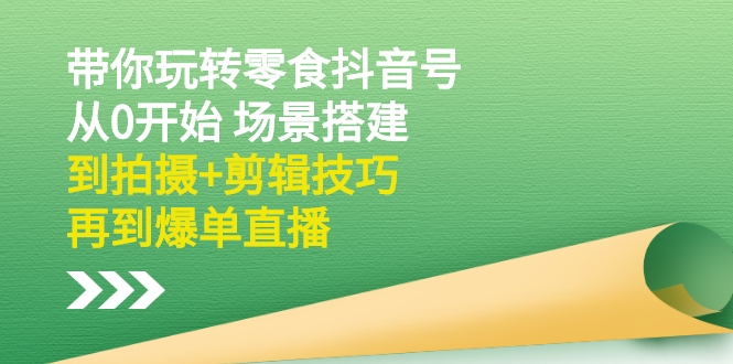 抖音零食带货怎么做：从0开始场景搭建+拍摄剪辑+爆单直播