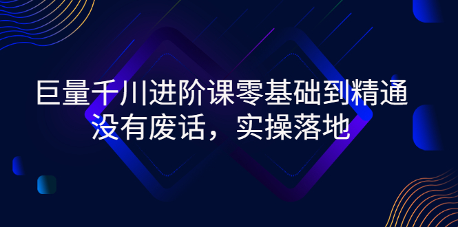 【副业3152期】巨量千川怎么投放：巨量千川进阶课-零基础到精通（全套视频）