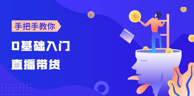 【副业3003期】2022最新直播带货培训：0基础入门，手把手教你成为带货主播