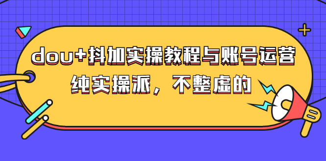 抖加dou+投放技巧，实操教程与账号运营（价值499）