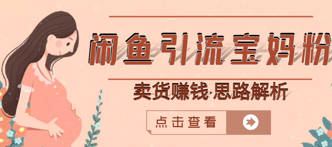 如何利用闲鱼创业：闲鱼引流宝妈粉+卖货赚钱，月入30000+（实操教程）