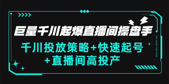 抖音巨量千川怎么投放：千川投放+快速起号+起爆直播间高投产(价值5000)