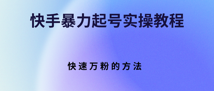 快手起号实操教程，从零开始快速万粉的方法