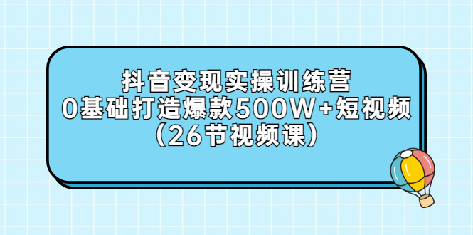 抖音怎么赚钱：抖音变现实操，0基础打造爆款500W+短视频（26节视频课）