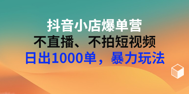 【副业3250期】抖音小店最新玩法：不直播、不拍视频、日出千单，抖店暴力玩法（价值2980）