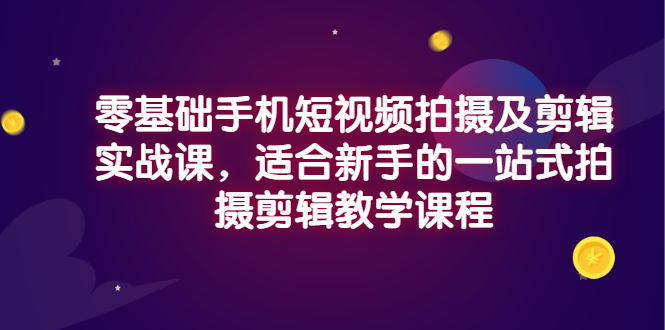 手机拍摄剪辑入门到精通：零基础手机短视频拍摄剪辑实战课程