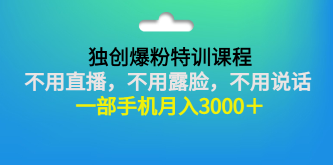 【副业3208期】00后如何创业：独创爆粉教程，不用露脸直播说话，一部手机月入3000＋