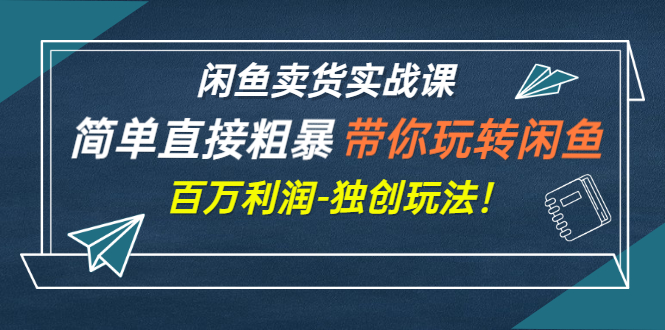 【副业3186期】闲鱼赚钱怎么月入过万：带你玩转闲鱼卖货-百万利润（全套视频教程）