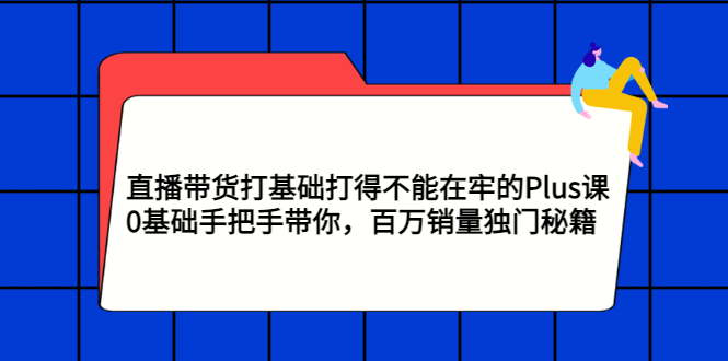 抖音直播带货培训课程：0基础直播带货的详细流程，百万销量带货秘籍