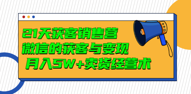 【副业3368期】微信获客渠道：破解微信的获客与变现，月入5W+微信卖货经营术