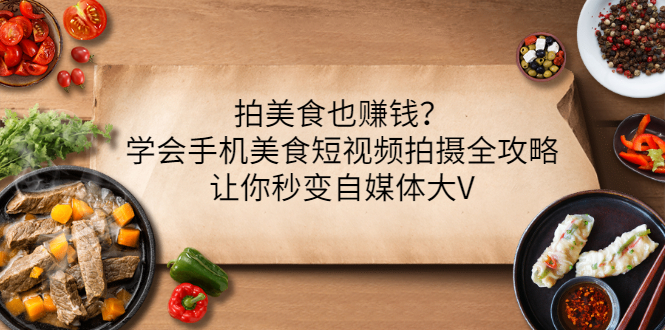 美食短视频怎么赚钱：手机美食短视频拍摄技巧全攻略