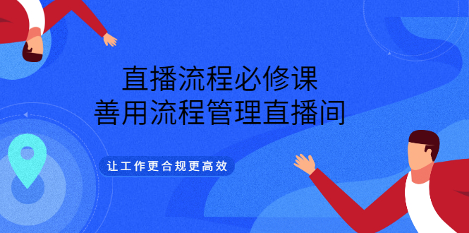 抖音直播流程方案：直播流程必修课，让直播间更合规高效（视频课）