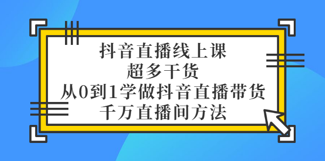 抖音直播带货的详细流程：从0到1千万级直播间带货 （教程+素材+整理+表格）