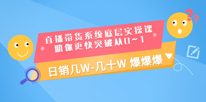 直播带货怎么赚钱：直播带货实操课，助你0~1日销几十W