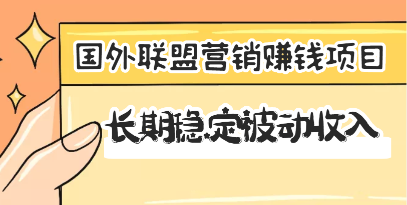 【副业3418期】国外联盟是怎么赚钱：国外联盟营销赚钱项目，长期稳定被动收入