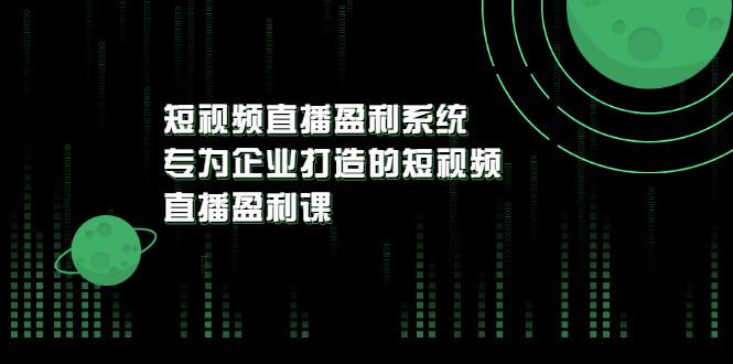 【副业3428期】企业短视频直播布局：为企业打造的短视频直播盈利课