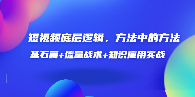 【副业3505期】短视频全案策划：短视频-底层逻辑基石篇+流量战术+知识应用实战